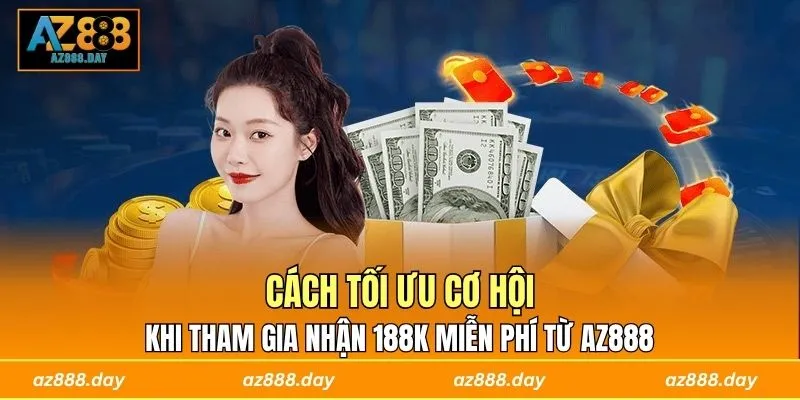 Cách tối ưu cơ hội khi tham gia nhận 188K miễn phí từ AZ888