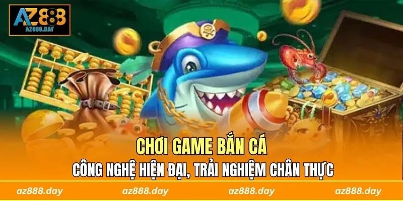 Chơi game bắn cá công nghệ hiện đại, trải nghiệm chân thực