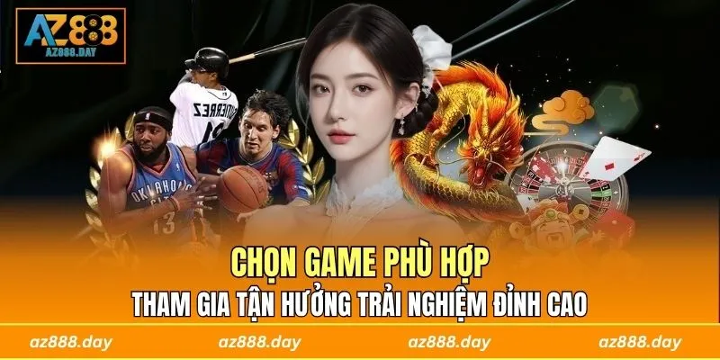 Chọn game phù hợp, tham gia tận hưởng trải nghiệm đỉnh caoChọn game phù hợp, tham gia tận hưởng trải nghiệm đỉnh cao