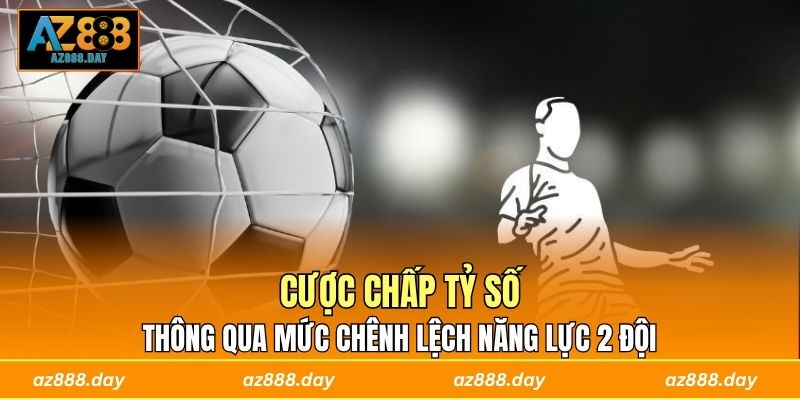 Cược chấp tỷ số thông qua mức chênh lệch năng lực 2 đội 