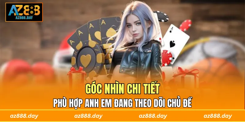 Góc nhìn chi tiết, phù hợp anh em đang theo dõi chủ đề