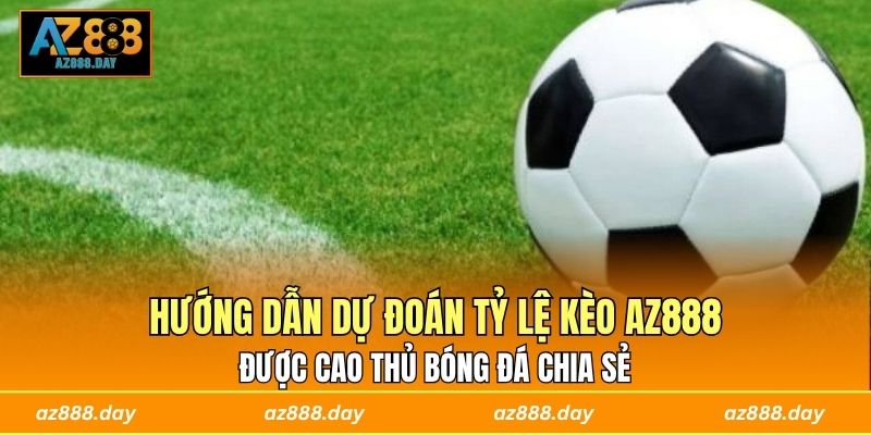 Hướng dẫn dự đoán tỷ lệ kèo AZ888 được cao thủ bóng đá chia sẻ 