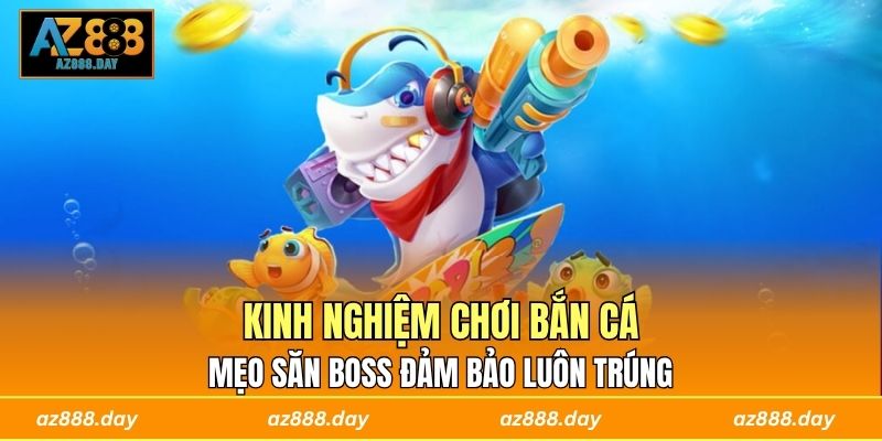 Kinh Nghiệm Chơi Bắn Cá - Mẹo Săn Boss Đảm Bảo Luôn Trúng
