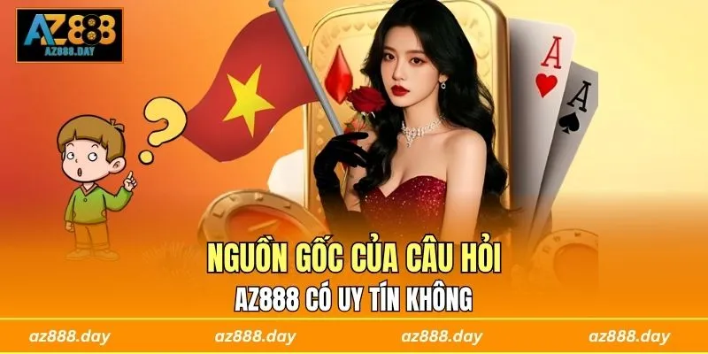 Nguồn gốc của câu hỏi AZ888 có uy tín không