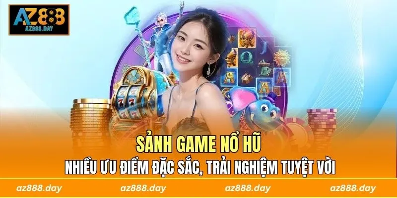 Sảnh game nổ hũ nhiều ưu điểm đặc sắc, trải nghiệm tuyệt vời