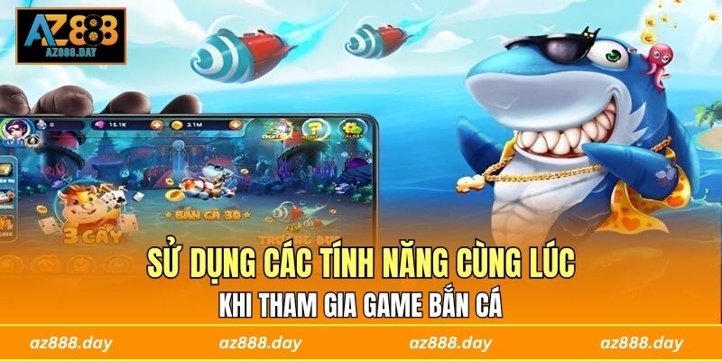 Sử dụng các tính năng cùng lúc khi tham gia game bắn cá 