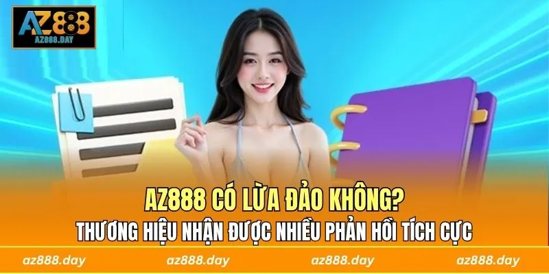 AZ888 có lừa đảo không? Thương hiệu nhận được nhiều phản hồi tích cực