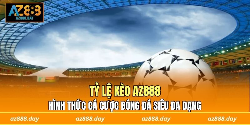 Tỷ Lệ Kèo AZ888 - Hình Thức Cá Cược Bóng Đá Siêu Đa Dạng